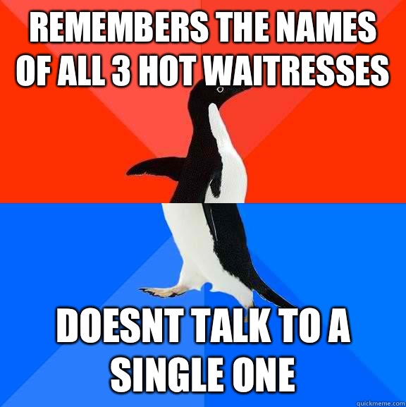 Remembers the names of all 3 hot waitresses doesnt talk to a single one  Socially Awesome Awkward Penguin