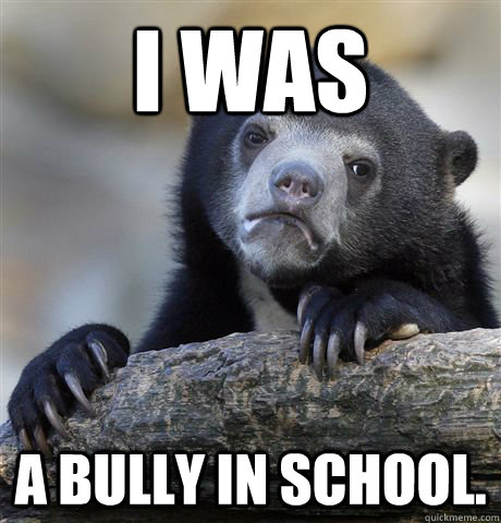 I was a bully in school.  Confession Bear