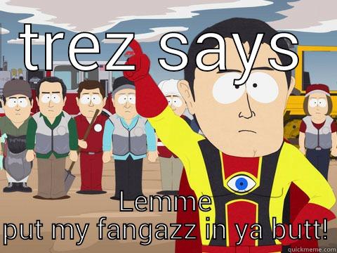 TREZ SAYS LEMME PUT MY FANGAZZ IN YA BUTT! Captain Hindsight