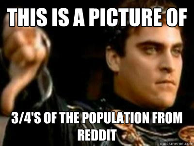 this is a picture of 3/4's of the population from reddit  Downvoting Roman