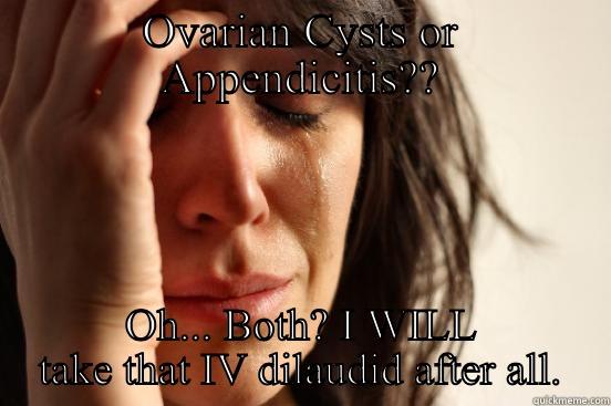 OVARIAN CYSTS OR APPENDICITIS?? OH... BOTH? I WILL TAKE THAT IV DILAUDID AFTER ALL. First World Problems