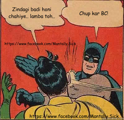 Zindagi badi honi chahiye.. lamba toh..  Chup kar BC! https://www.facebook.com/Mantally.Sick https://www.facebook.com/Mantally.Sick  Batman Slapping Robin