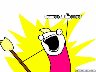 Downvote ALL the others!  All The Thigns