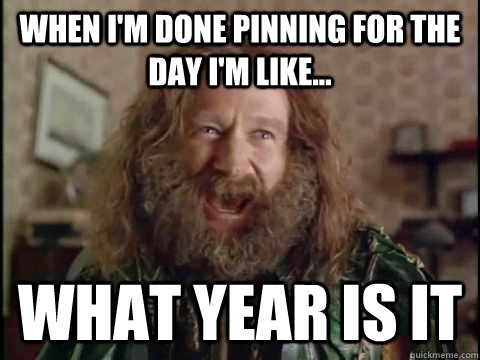 When I'm done pinning for the day I'm like... WHAT YEAR IS IT  Jumanji