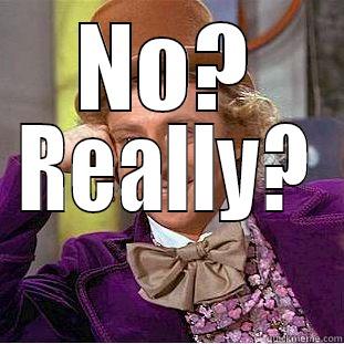 NO? REALLY? Condescending Wonka