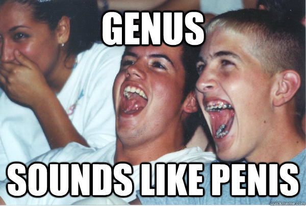 Genus Sounds like penis  Immature High Schoolers