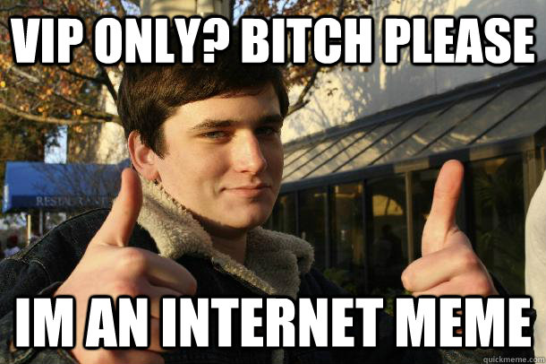 vip only? bitch please im an internet meme - vip only? bitch please im an internet meme  Inflated sense of worth Kid