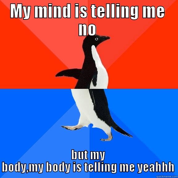 MY MIND IS TELLING ME NO BUT MY BODY,MY BODY IS TELLING ME YEAHHH Socially Awesome Awkward Penguin