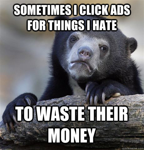 sometimes i click ads for things i hate to waste their money  Confession Bear