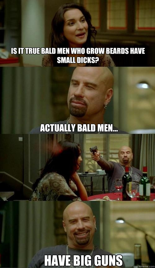 is it true bald men who grow beards have small dicks? actually bald men... have big guns  Skinhead John