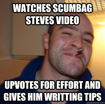 Watches scumbag  steves video upvotes for effort and gives him writting tips  GGG plays SC