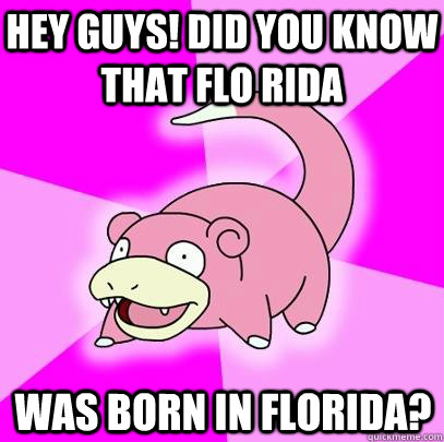 Hey guys! Did you know that Flo Rida was born in florida?  Slowpoke