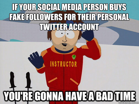 If your social media person buys fake followers for their personal twitter account you're gonna have a bad time  Youre gonna have a bad time