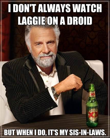 I DON'T ALWAYS WATCH LAGGIE ON A DROID but when i do, it's my sis-in-laws.  The Most Interesting Man In The World