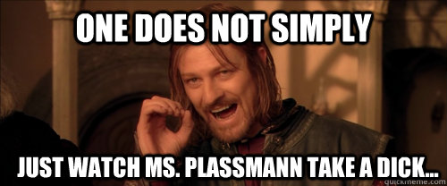 One does not simply just watch ms. plassmann take a dick...  Mordor
