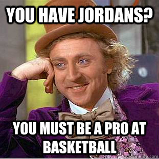 You have Jordans? You must be a pro at basketball  Psychotic Willy Wonka