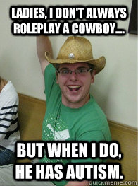 Ladies, i don't always roleplay a cowboy.... but when I do, he has autism.  