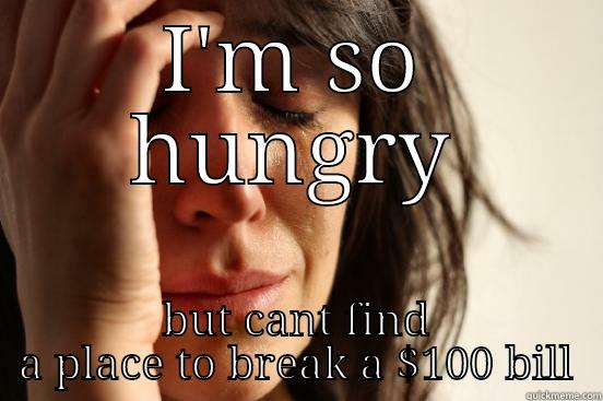 I'M SO HUNGRY BUT CANT FIND A PLACE TO BREAK A $100 BILL First World Problems