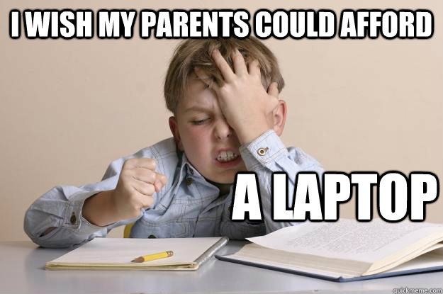 I WISH MY PARENTS COULD AFFORD  A LAPTOP   Frustration