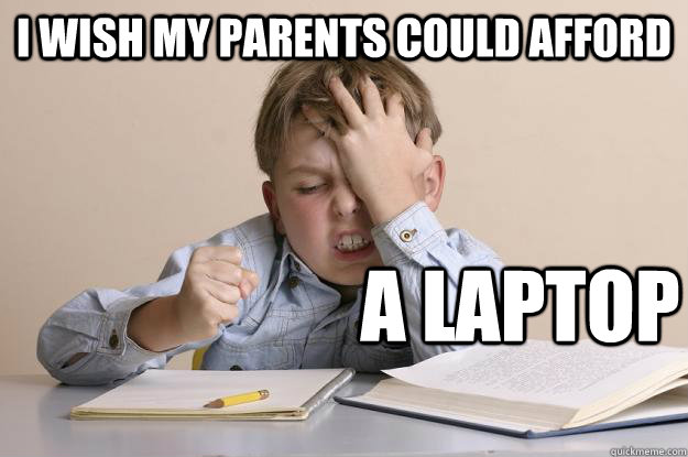 I WISH MY PARENTS COULD AFFORD  A LAPTOP  - I WISH MY PARENTS COULD AFFORD  A LAPTOP   Frustration