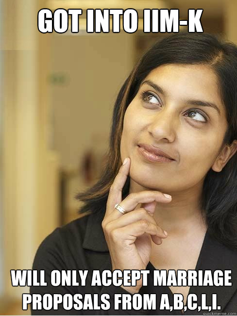 Got into IIM-K WILL ONLY ACCEPT MARRIAGE PROPOSALS FROM A,B,C,L,I.   