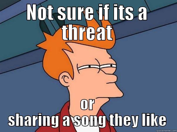 NOT SURE IF ITS A THREAT OR SHARING A SONG THEY LIKE Futurama Fry