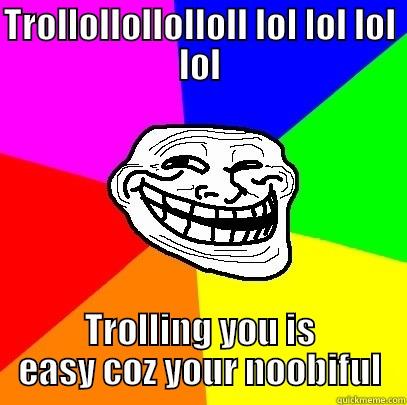 Trollollolloll is easy - TROLLOLLOLLOLLOLL LOL LOL LOL LOL TROLLING YOU IS EASY COZ YOUR NOOBIFUL Troll Face