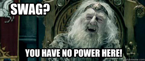 You have no power here! SWAG?  You have no power here