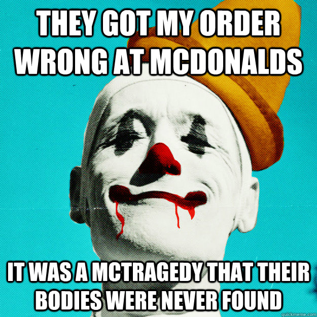 They got my order wrong at mcdonalds It was a mctragedy that their bodies were never found - They got my order wrong at mcdonalds It was a mctragedy that their bodies were never found  Creepy Clown