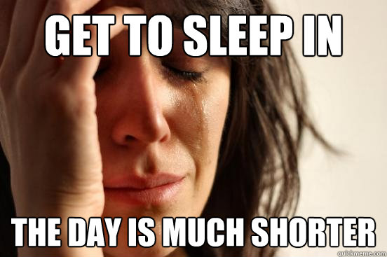 get to sleep in  the day is much shorter  First World Problems