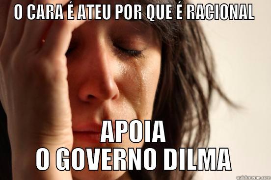O CARA É ATEU POR QUE É RACIONAL APOIA O GOVERNO DILMA First World Problems