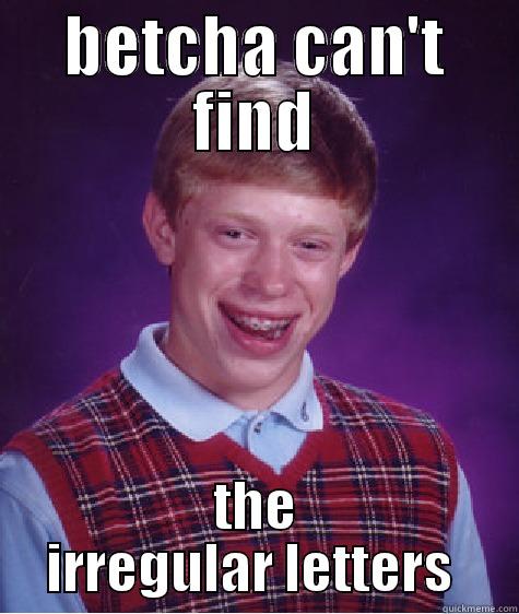 BETCHA CAN'T FIND THE IRREGULAR LETTERS  Bad Luck Brian