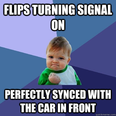 Flips turning signal on perfectly synced with the car in front - Flips turning signal on perfectly synced with the car in front  Success Kid