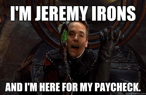 I'm Jeremy Irons and I'm here for my paycheck. - I'm Jeremy Irons and I'm here for my paycheck.  Slumming Stars