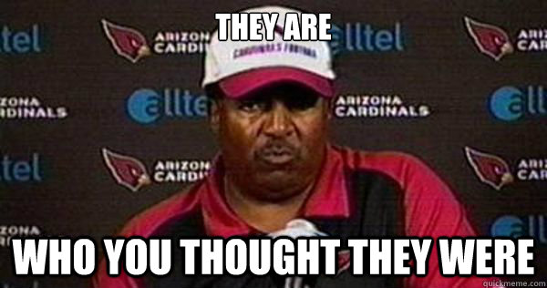 they are who you thought they were - they are who you thought they were  Dennis Green