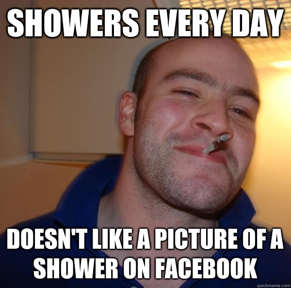 Showers every day Doesn't like a picture of a shower on Facebook Misc