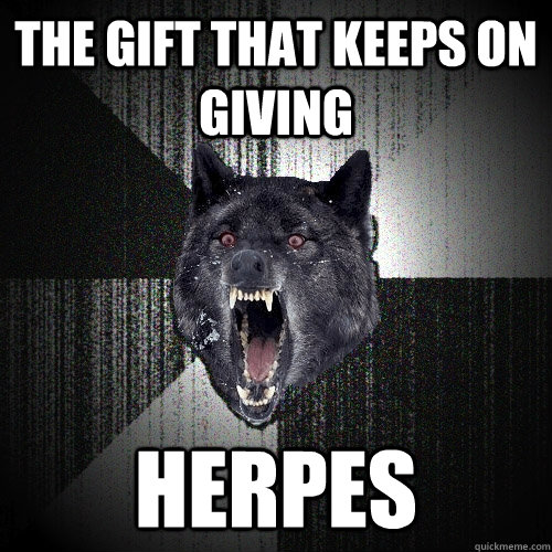 the gift that keeps on giving herpes  Insanity Wolf