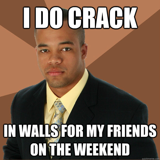 i do crack in walls for my friends on the weekend - i do crack in walls for my friends on the weekend  Successful Black Man