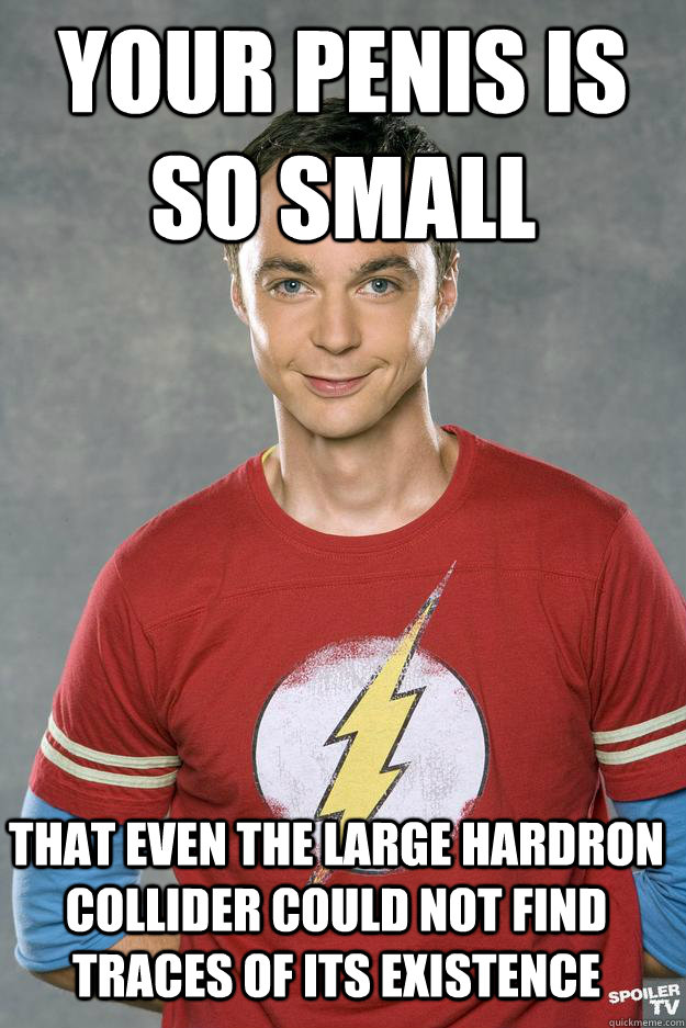 Your penis is so small that even the large hardron collider could not find traces of its existence - Your penis is so small that even the large hardron collider could not find traces of its existence  Misc