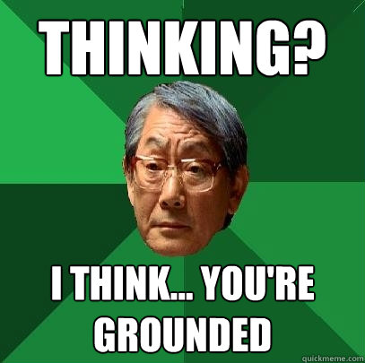 THINKING? I THINK... YOU'RE GROUNDED  High Expectations Asian Father