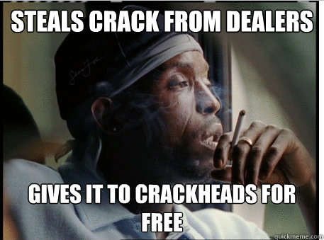 steals crack from dealers gives it to crackheads for free  