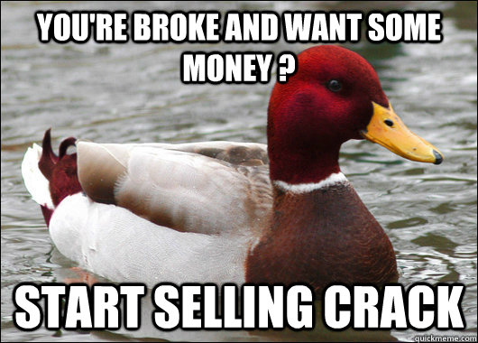 YOU'RE BROKE AND WANT SOME MONEY ? START SELLING CRACK  Malicious Advice Mallard