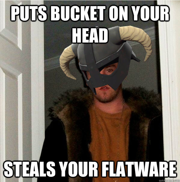 Puts Bucket on your head steals your flatware - Puts Bucket on your head steals your flatware  Scumbag Skyrim Steve