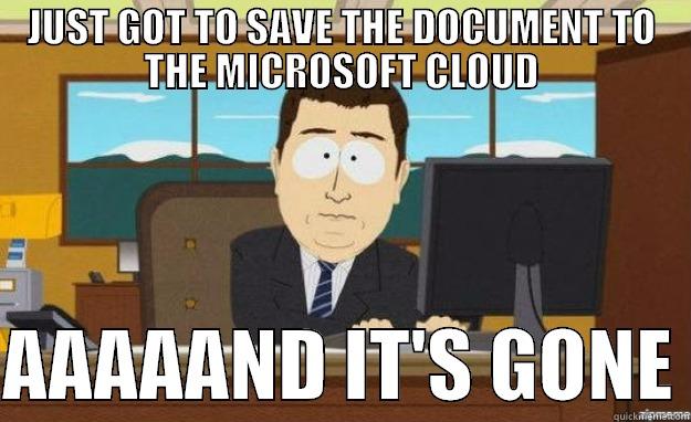 JUST GOT TO SAVE THE DOCUMENT TO THE MICROSOFT CLOUD  AAAAAND IT'S GONE aaaand its gone