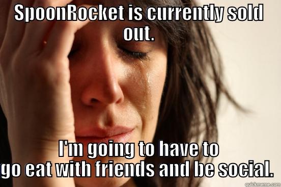 SPOONROCKET IS CURRENTLY SOLD OUT. I'M GOING TO HAVE TO GO EAT WITH FRIENDS AND BE SOCIAL.  First World Problems