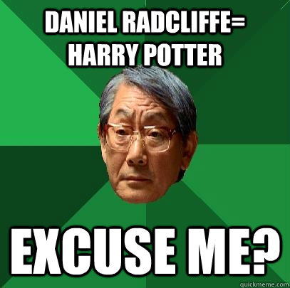 Daniel Radcliffe= Harry Potter Excuse me?  High Expectations Asian Father