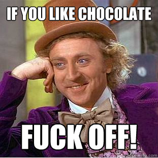 if you like chocolate  FUCK OFF!  Creepy Wonka