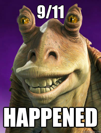 9/11 happened  Jar-Jar