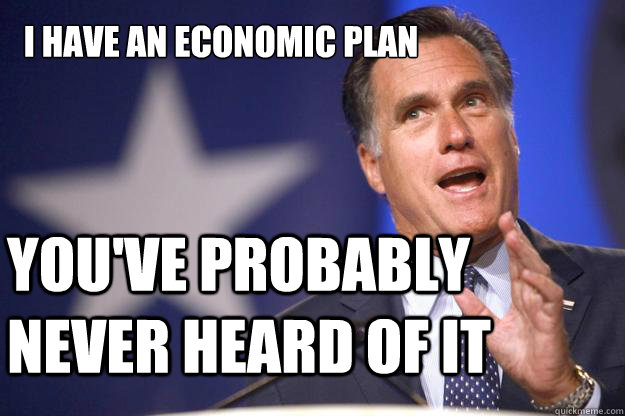 I have an economic plan You've probably never heard of it - I have an economic plan You've probably never heard of it  Mitt Romney