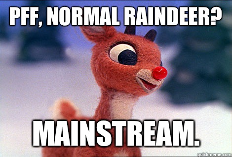 Pff, normal raindeer? Mainstream.  Condescending Rudolph